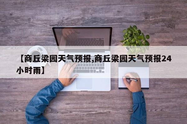 【商丘梁园天气预报,商丘梁园天气预报24小时雨】