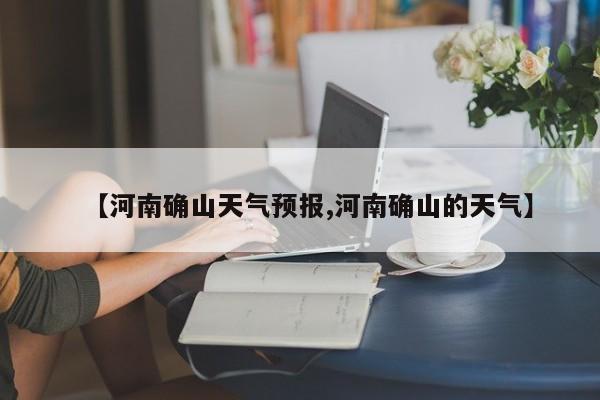 【河南确山天气预报,河南确山的天气】