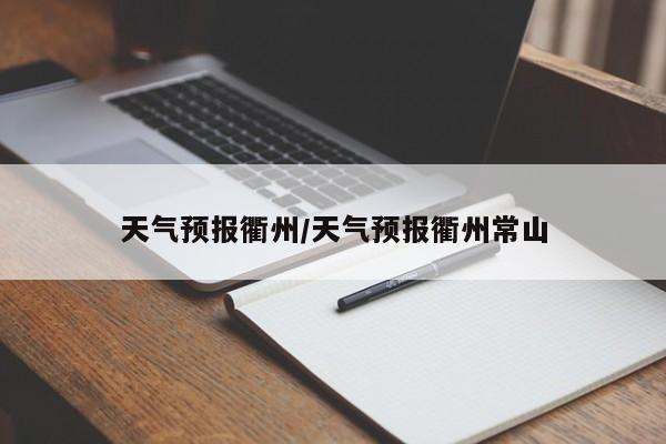 天气预报衢州/天气预报衢州常山