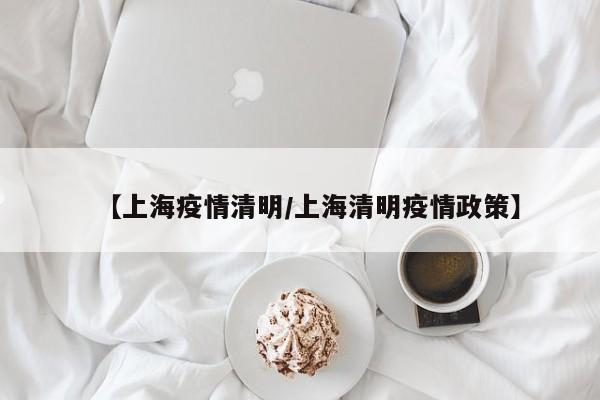 【上海疫情清明/上海清明疫情政策】