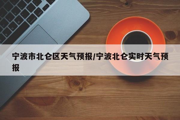 宁波市北仑区天气预报/宁波北仑实时天气预报
