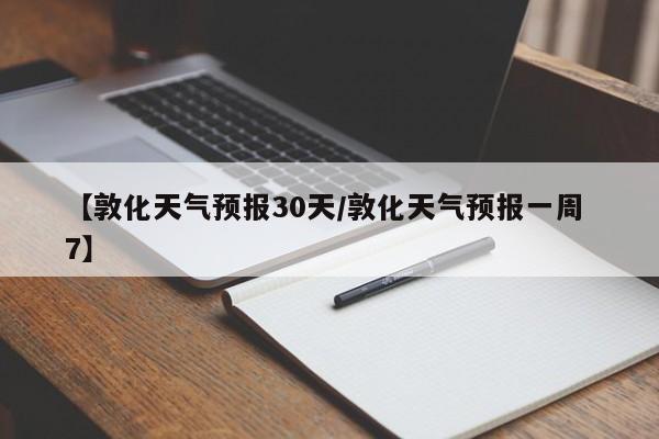 【敦化天气预报30天/敦化天气预报一周 7】