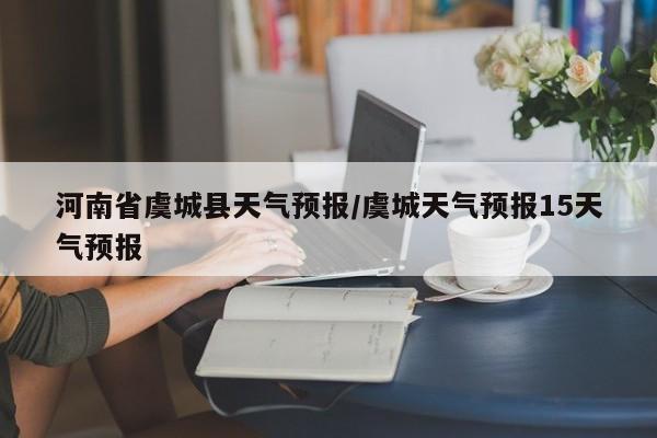 河南省虞城县天气预报/虞城天气预报15天气预报