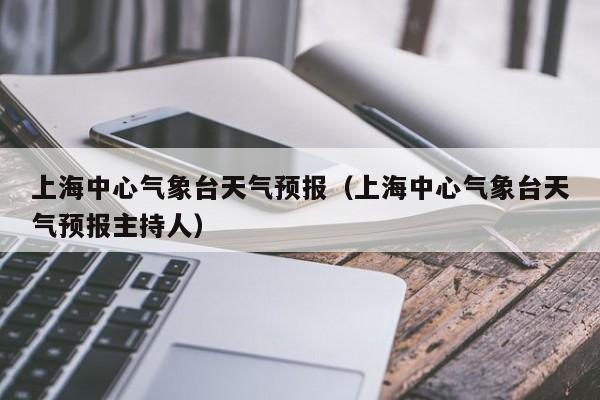 上海中心气象台天气预报（上海中心气象台天气预报主持人）