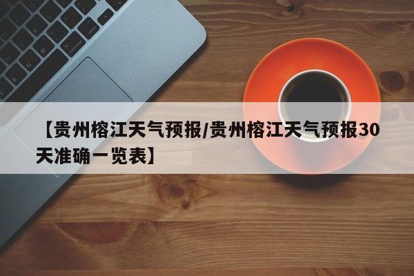 【贵州榕江天气预报/贵州榕江天气预报30天准确一览表】