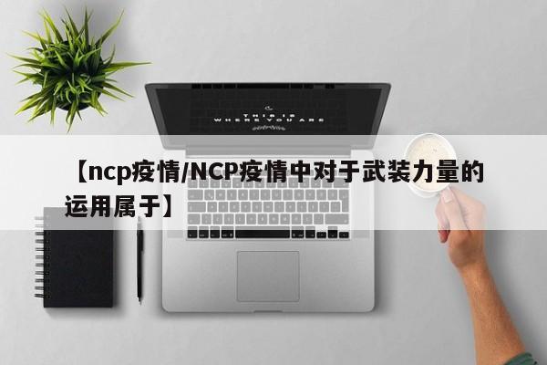 【ncp疫情/NCP疫情中对于武装力量的运用属于】