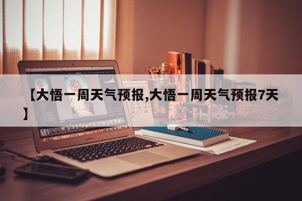 【大悟一周天气预报,大悟一周天气预报7天】