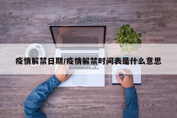 疫情解禁日期/疫情解禁时间表是什么意思