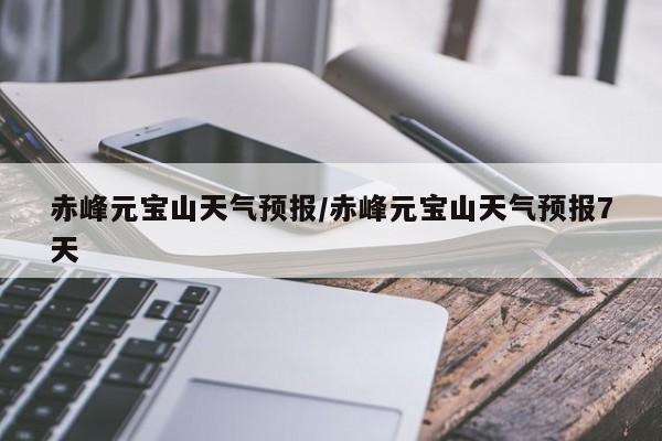 赤峰元宝山天气预报/赤峰元宝山天气预报7天