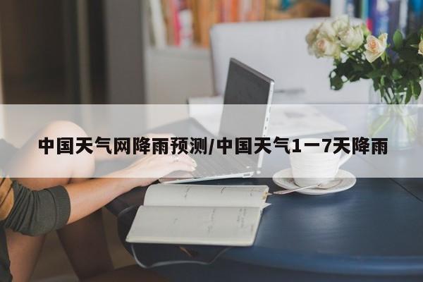 中国天气网降雨预测/中国天气1一7天降雨