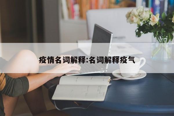 疫情名词解释:名词解释疫气