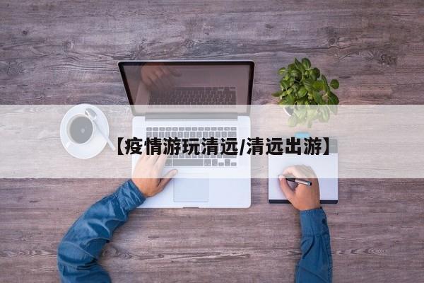 【疫情游玩清远/清远出游】