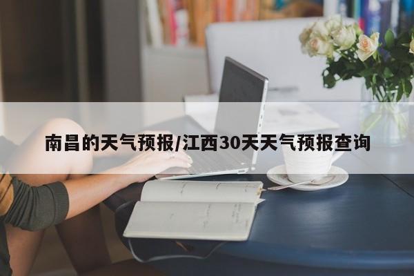 南昌的天气预报/江西30天天气预报查询