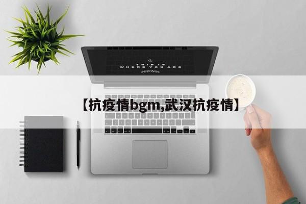 【抗疫情bgm,武汉抗疫情】