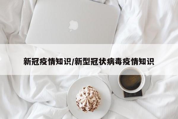 新冠疫情知识/新型冠状病毒疫情知识