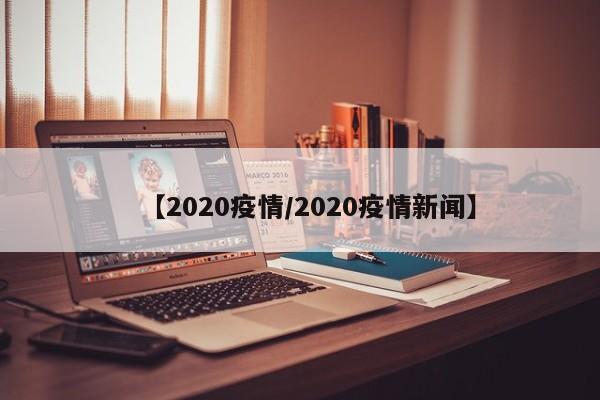 【2020疫情/2020疫情新闻】