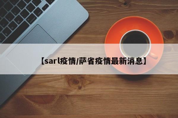 【sarl疫情/萨省疫情最新消息】