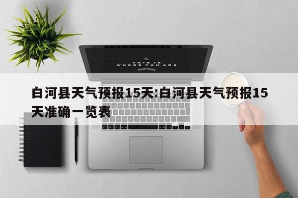 白河县天气预报15天:白河县天气预报15天准确一览表