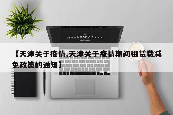 【天津关于疫情,天津关于疫情期间租赁费减免政策的通知】