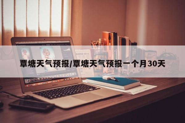 覃塘天气预报/覃塘天气预报一个月30天