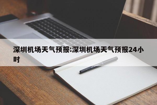深圳机场天气预报:深圳机场天气预报24小时