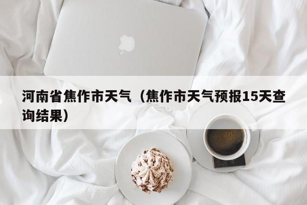 河南省焦作市天气（焦作市天气预报15天查询结果）