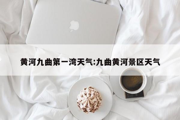 黄河九曲第一湾天气:九曲黄河景区天气