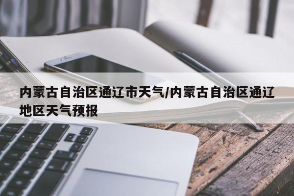 内蒙古自治区通辽市天气/内蒙古自治区通辽地区天气预报