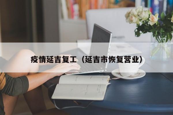 疫情延吉复工（延吉市恢复营业）