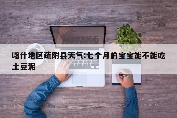 喀什地区疏附县天气:七个月的宝宝能不能吃土豆泥