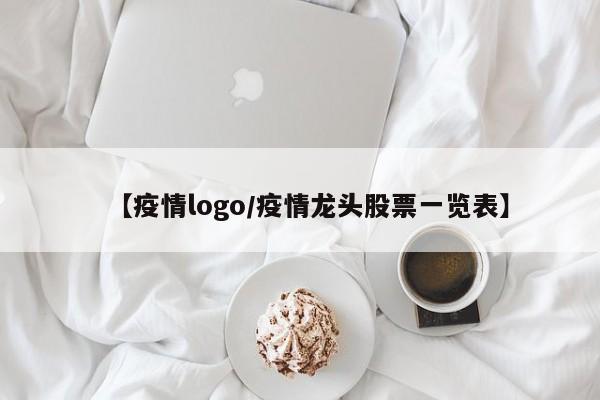 【疫情logo/疫情龙头股票一览表】