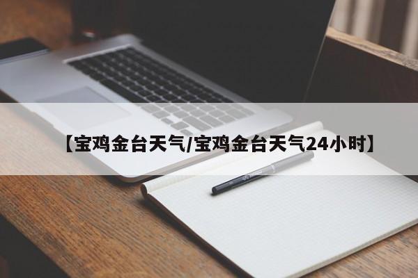 【宝鸡金台天气/宝鸡金台天气24小时】