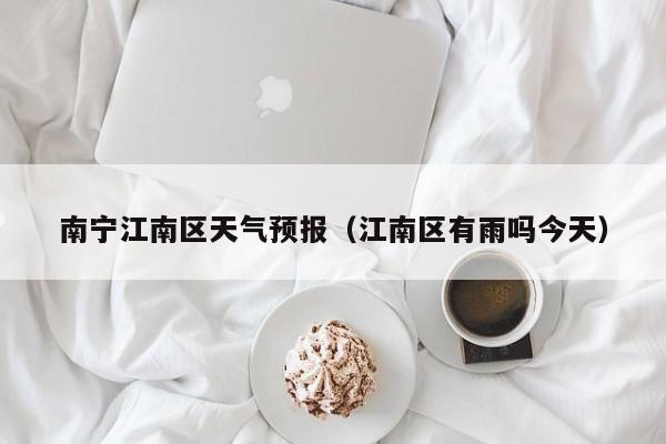 南宁江南区天气预报（江南区有雨吗今天）
