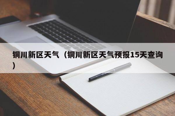 铜川新区天气（铜川新区天气预报15天查询）
