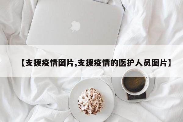 【支援疫情图片,支援疫情的医护人员图片】