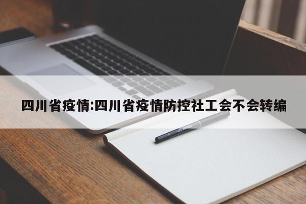 四川省疫情:四川省疫情防控社工会不会转编