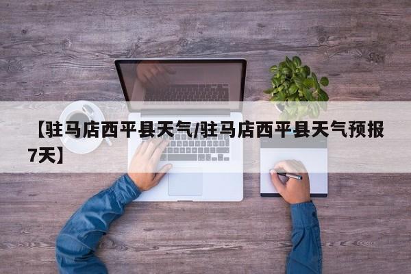 【驻马店西平县天气/驻马店西平县天气预报7天】