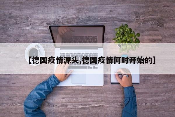【德国疫情源头,德国疫情何时开始的】
