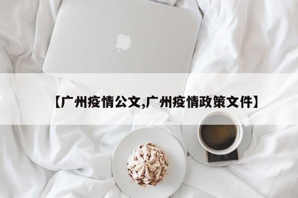 【广州疫情公文,广州疫情政策文件】
