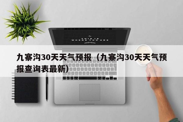 九寨沟30天天气预报（九寨沟30天天气预报查询表最新）