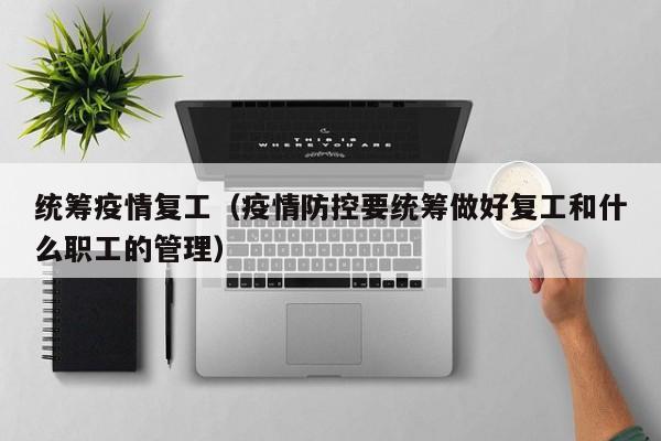 统筹疫情复工（疫情防控要统筹做好复工和什么职工的管理）